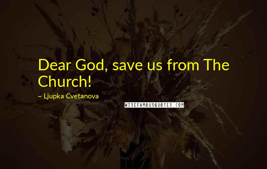 Ljupka Cvetanova Quotes: Dear God, save us from The Church!