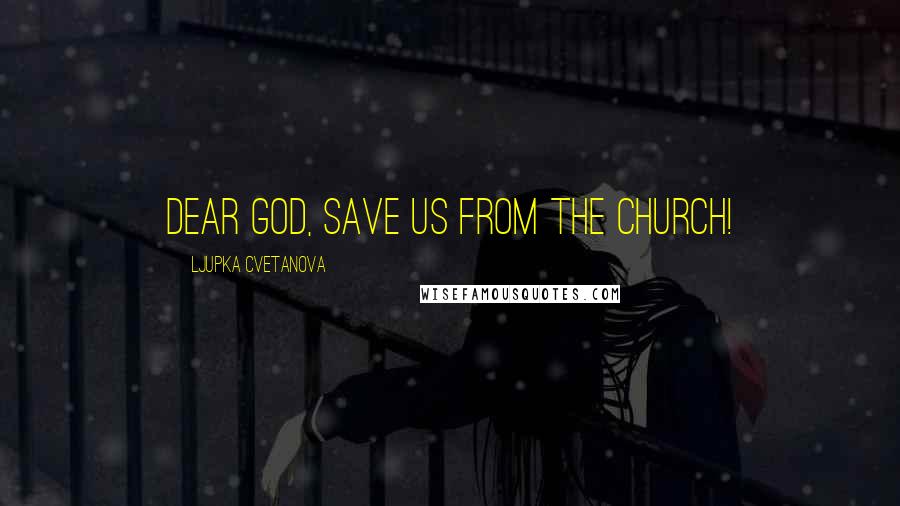 Ljupka Cvetanova Quotes: Dear God, save us from The Church!