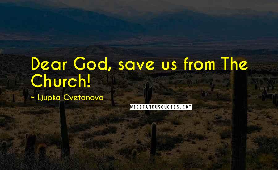 Ljupka Cvetanova Quotes: Dear God, save us from The Church!