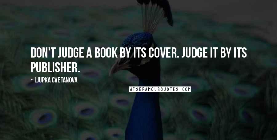 Ljupka Cvetanova Quotes: Don't judge a book by its cover. Judge it by its publisher.