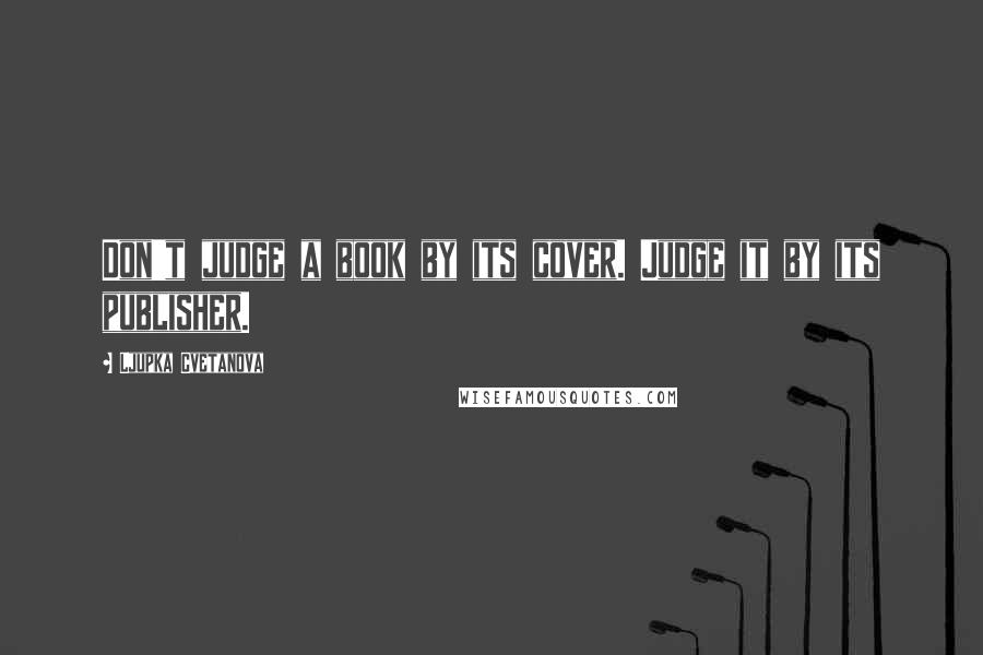 Ljupka Cvetanova Quotes: Don't judge a book by its cover. Judge it by its publisher.