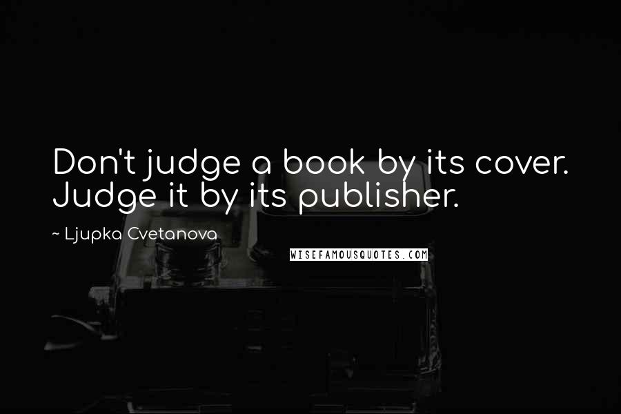 Ljupka Cvetanova Quotes: Don't judge a book by its cover. Judge it by its publisher.