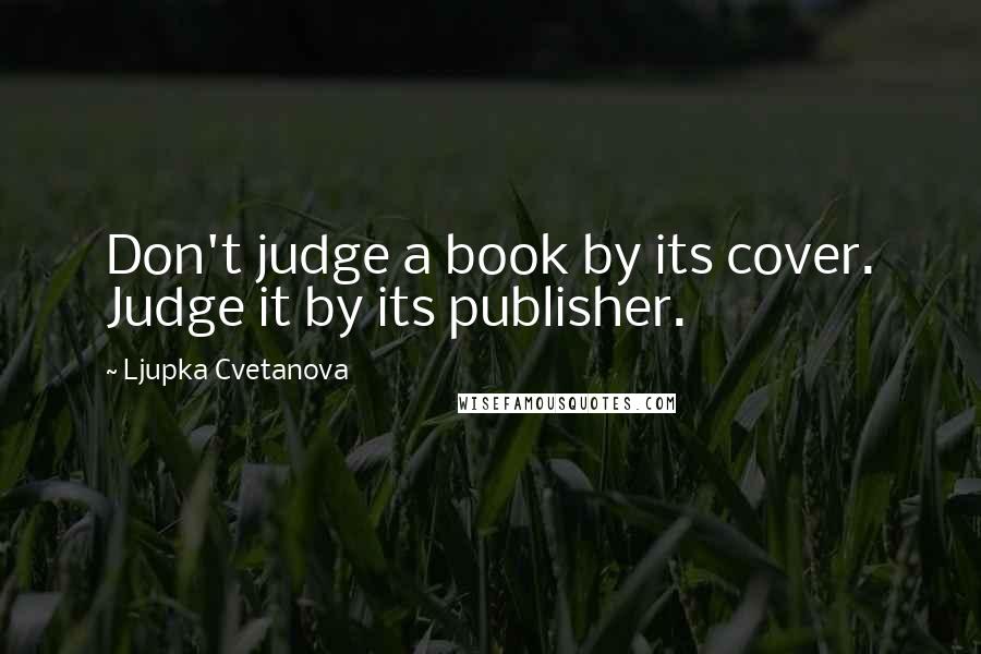 Ljupka Cvetanova Quotes: Don't judge a book by its cover. Judge it by its publisher.