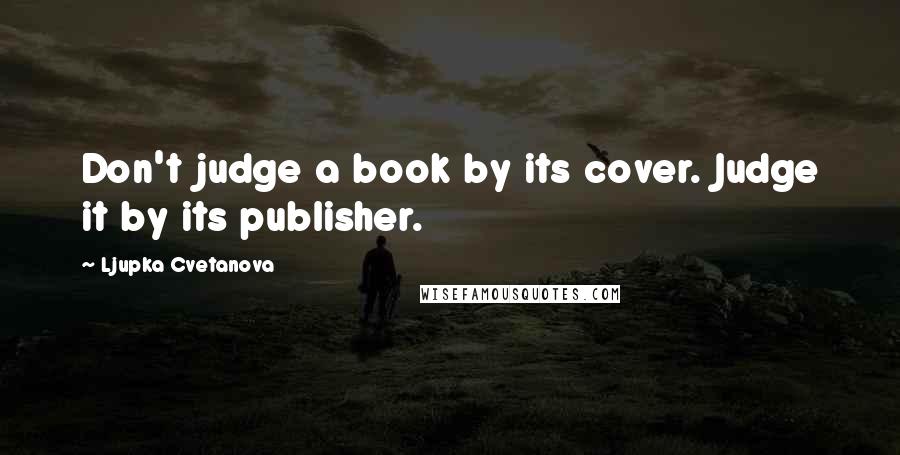Ljupka Cvetanova Quotes: Don't judge a book by its cover. Judge it by its publisher.