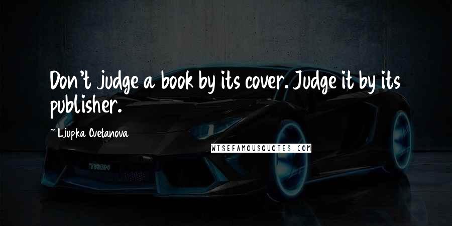 Ljupka Cvetanova Quotes: Don't judge a book by its cover. Judge it by its publisher.