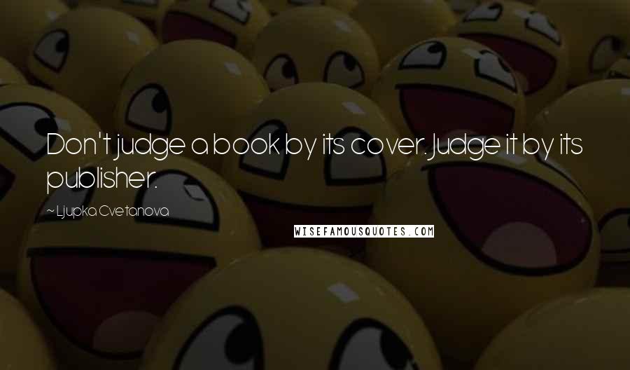 Ljupka Cvetanova Quotes: Don't judge a book by its cover. Judge it by its publisher.