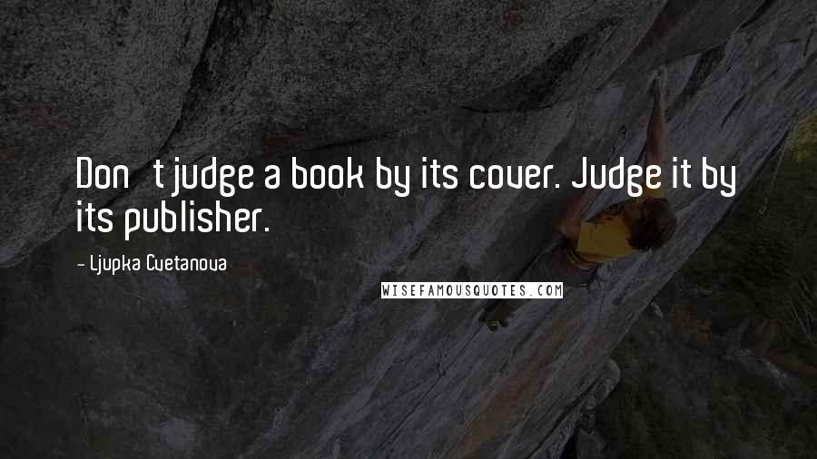 Ljupka Cvetanova Quotes: Don't judge a book by its cover. Judge it by its publisher.