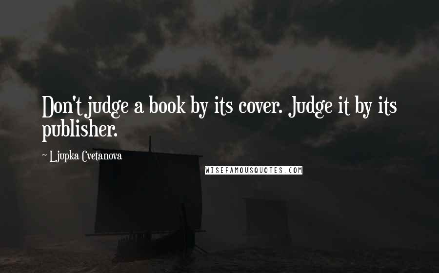 Ljupka Cvetanova Quotes: Don't judge a book by its cover. Judge it by its publisher.