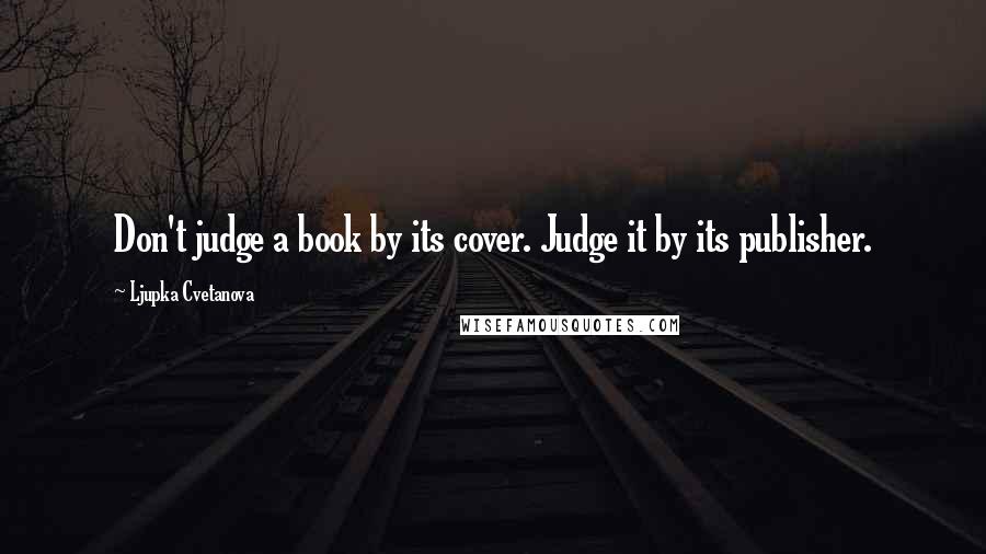Ljupka Cvetanova Quotes: Don't judge a book by its cover. Judge it by its publisher.