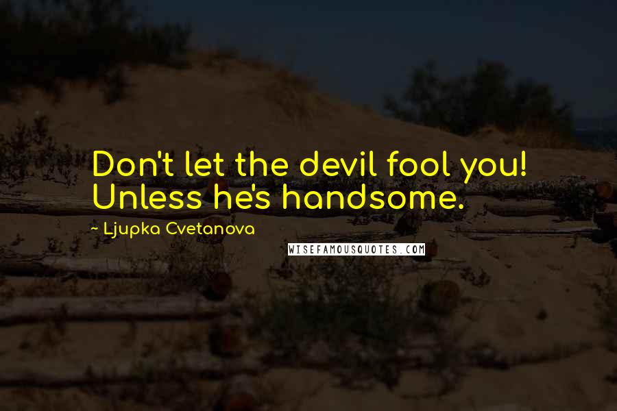 Ljupka Cvetanova Quotes: Don't let the devil fool you! Unless he's handsome.