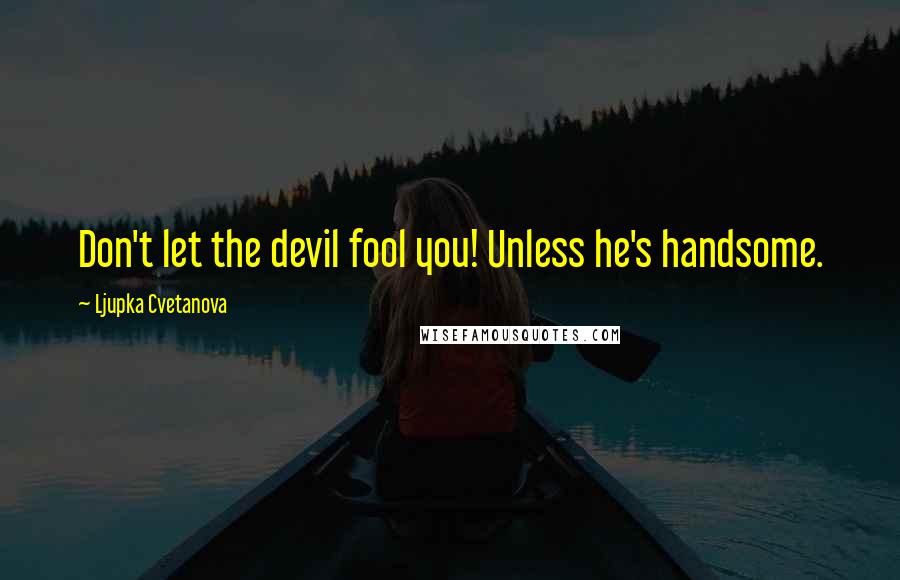 Ljupka Cvetanova Quotes: Don't let the devil fool you! Unless he's handsome.