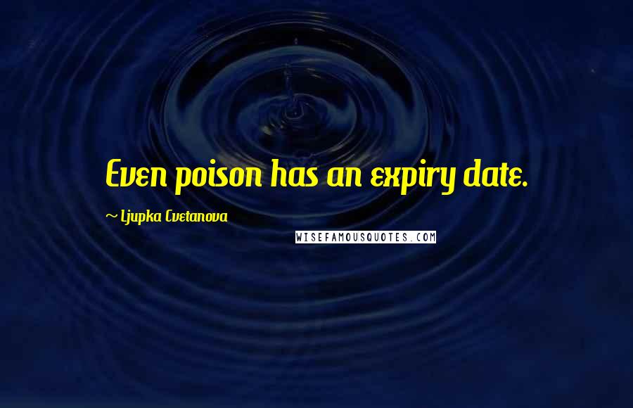Ljupka Cvetanova Quotes: Even poison has an expiry date.