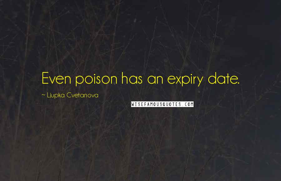 Ljupka Cvetanova Quotes: Even poison has an expiry date.