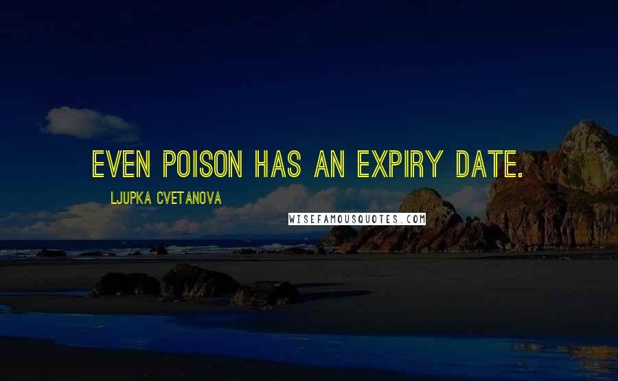 Ljupka Cvetanova Quotes: Even poison has an expiry date.