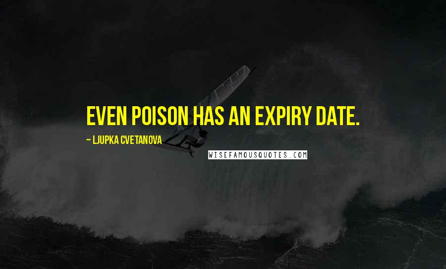 Ljupka Cvetanova Quotes: Even poison has an expiry date.
