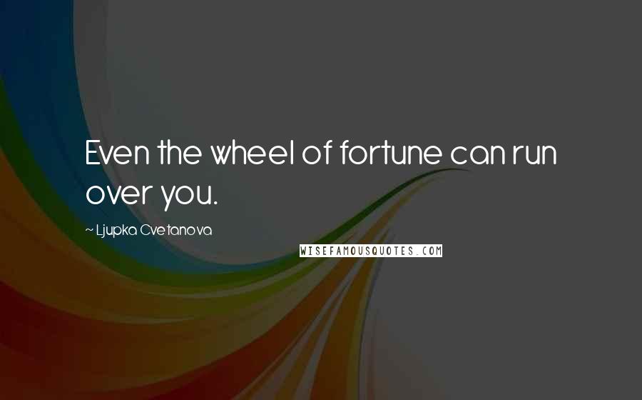 Ljupka Cvetanova Quotes: Even the wheel of fortune can run over you.