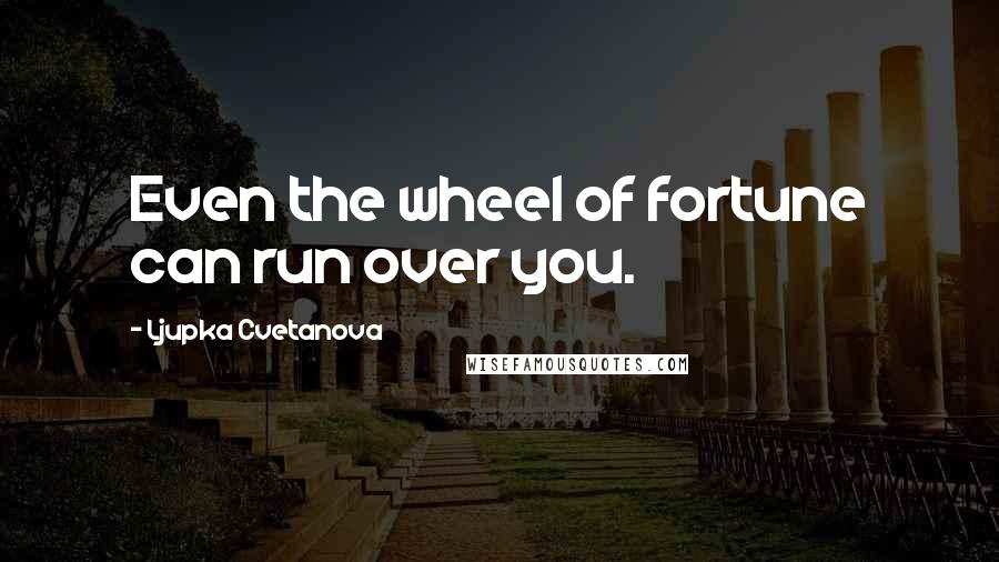 Ljupka Cvetanova Quotes: Even the wheel of fortune can run over you.