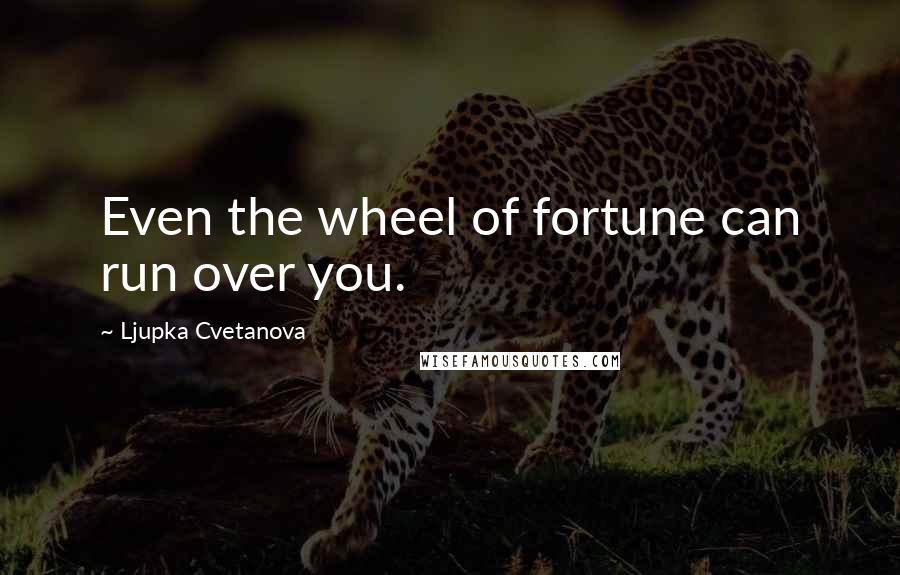 Ljupka Cvetanova Quotes: Even the wheel of fortune can run over you.