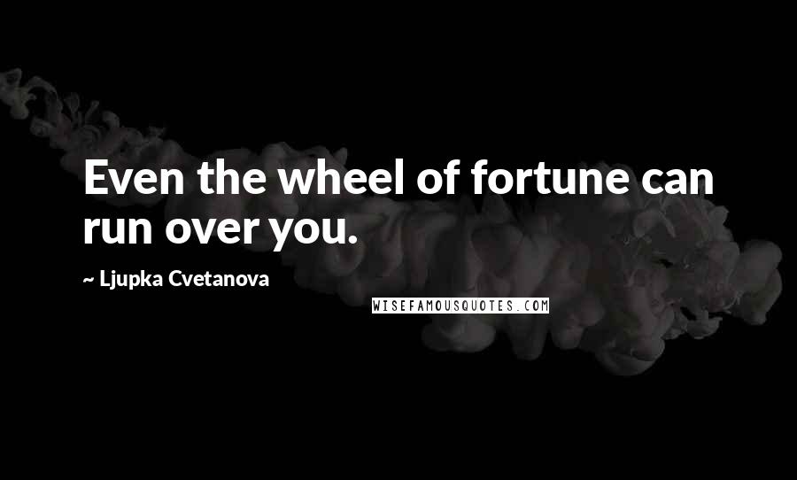 Ljupka Cvetanova Quotes: Even the wheel of fortune can run over you.