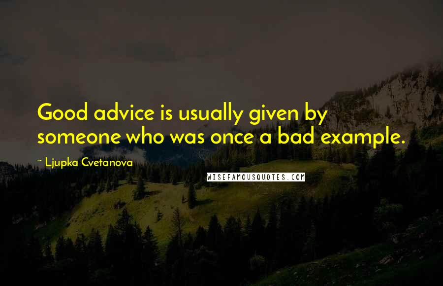 Ljupka Cvetanova Quotes: Good advice is usually given by someone who was once a bad example.