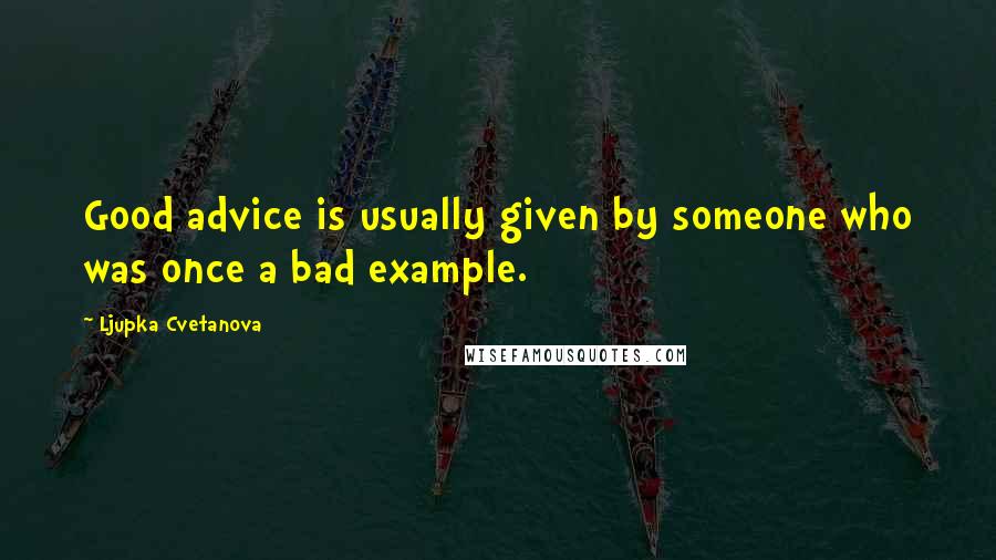 Ljupka Cvetanova Quotes: Good advice is usually given by someone who was once a bad example.