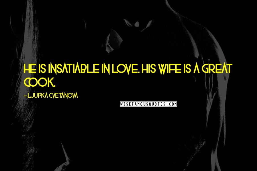 Ljupka Cvetanova Quotes: He is insatiable in love. His wife is a great cook.