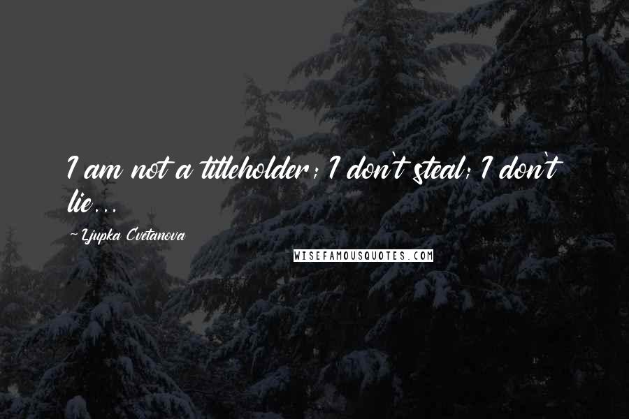 Ljupka Cvetanova Quotes: I am not a titleholder; I don't steal; I don't lie...