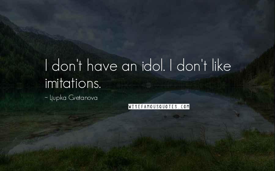 Ljupka Cvetanova Quotes: I don't have an idol. I don't like imitations.