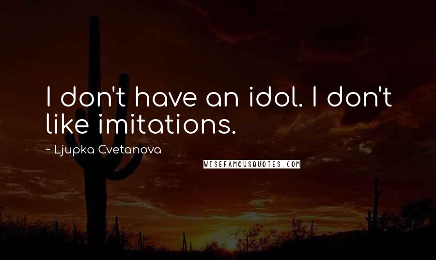 Ljupka Cvetanova Quotes: I don't have an idol. I don't like imitations.