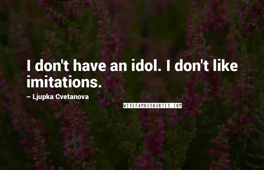 Ljupka Cvetanova Quotes: I don't have an idol. I don't like imitations.