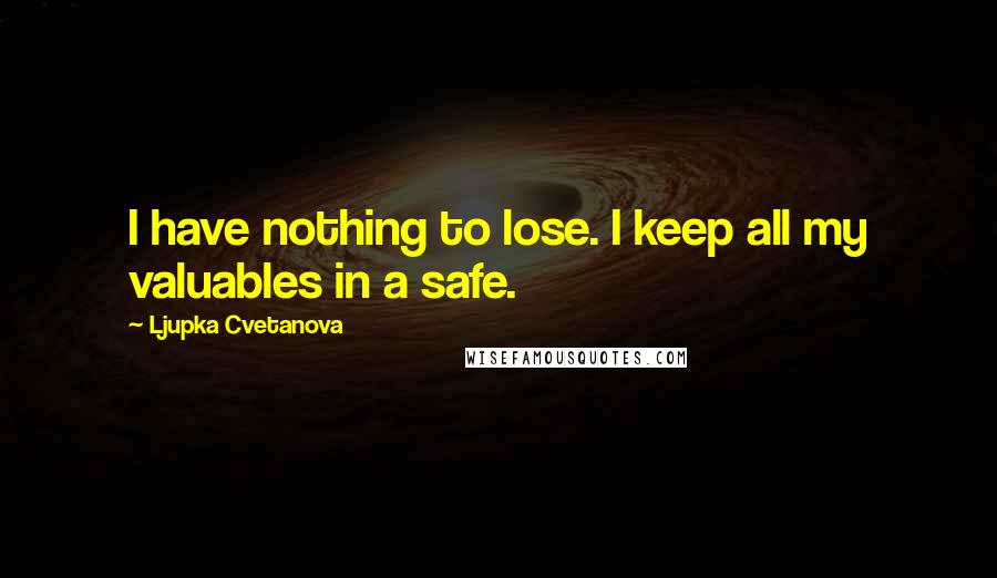 Ljupka Cvetanova Quotes: I have nothing to lose. I keep all my valuables in a safe.