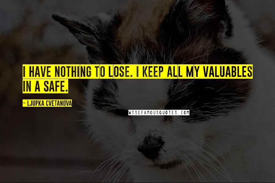 Ljupka Cvetanova Quotes: I have nothing to lose. I keep all my valuables in a safe.