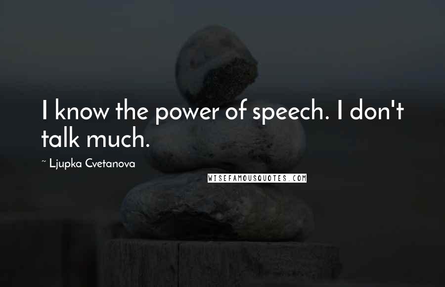 Ljupka Cvetanova Quotes: I know the power of speech. I don't talk much.