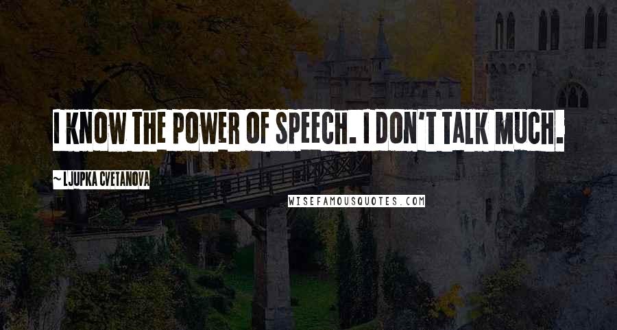 Ljupka Cvetanova Quotes: I know the power of speech. I don't talk much.