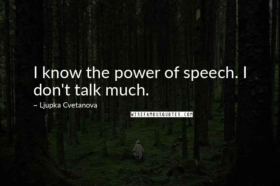 Ljupka Cvetanova Quotes: I know the power of speech. I don't talk much.