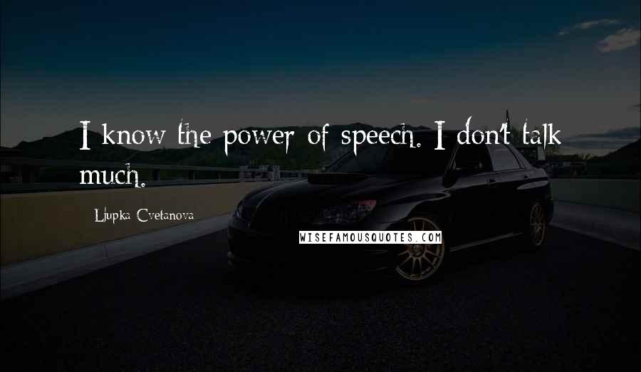 Ljupka Cvetanova Quotes: I know the power of speech. I don't talk much.