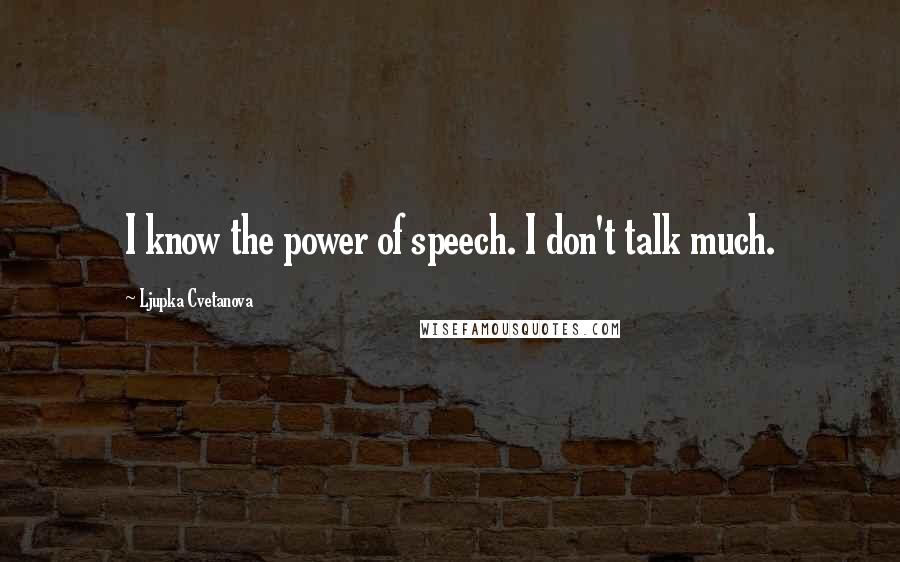 Ljupka Cvetanova Quotes: I know the power of speech. I don't talk much.