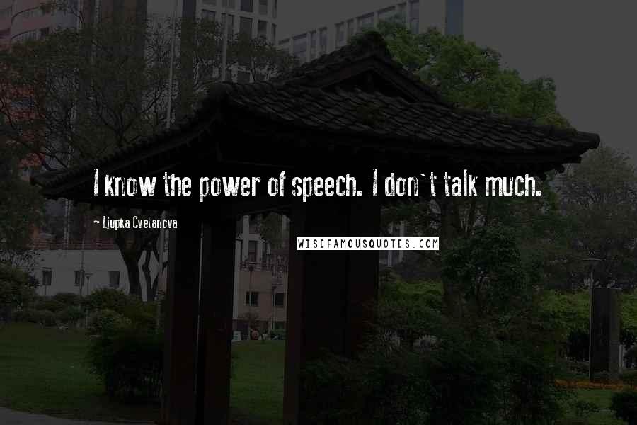 Ljupka Cvetanova Quotes: I know the power of speech. I don't talk much.