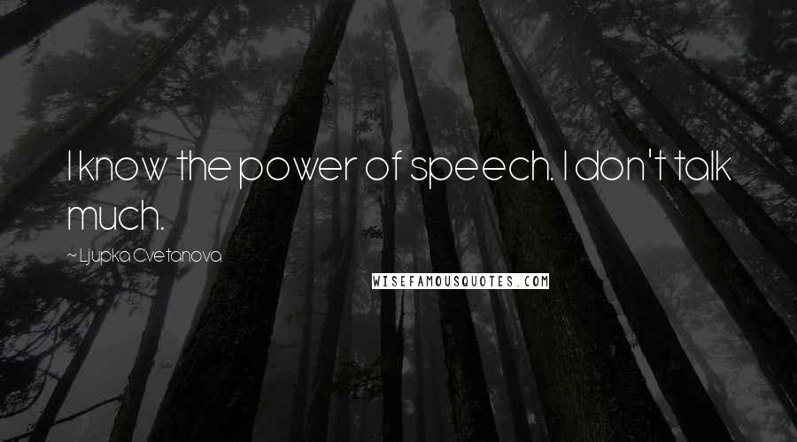 Ljupka Cvetanova Quotes: I know the power of speech. I don't talk much.