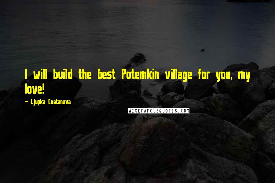 Ljupka Cvetanova Quotes: I will build the best Potemkin village for you, my love!
