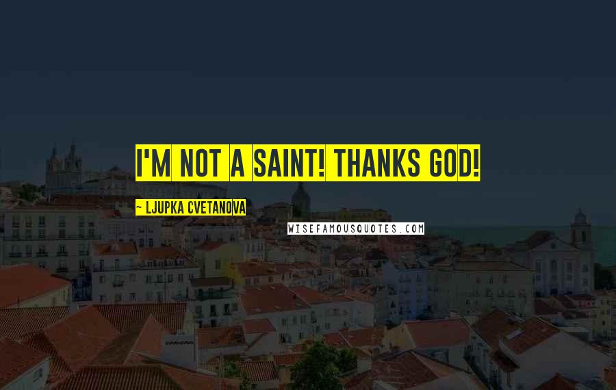 Ljupka Cvetanova Quotes: I'm not a saint! Thanks God!