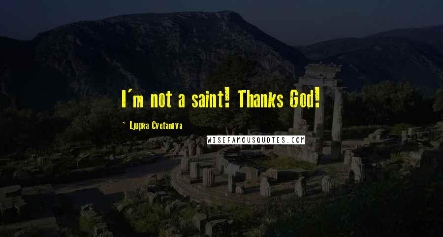 Ljupka Cvetanova Quotes: I'm not a saint! Thanks God!