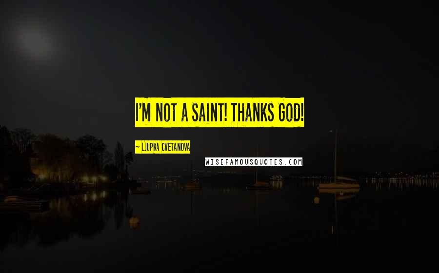 Ljupka Cvetanova Quotes: I'm not a saint! Thanks God!