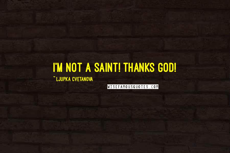Ljupka Cvetanova Quotes: I'm not a saint! Thanks God!