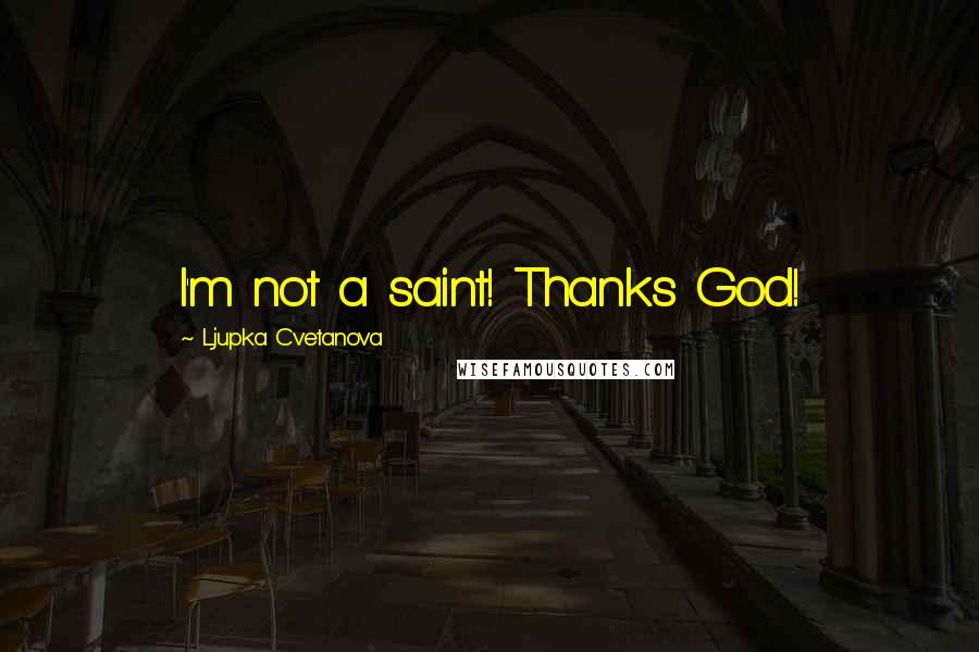 Ljupka Cvetanova Quotes: I'm not a saint! Thanks God!