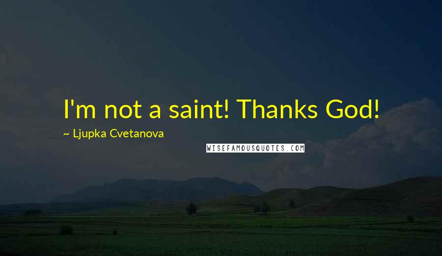 Ljupka Cvetanova Quotes: I'm not a saint! Thanks God!