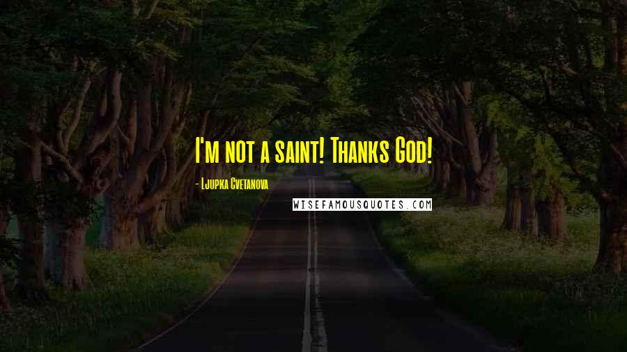 Ljupka Cvetanova Quotes: I'm not a saint! Thanks God!