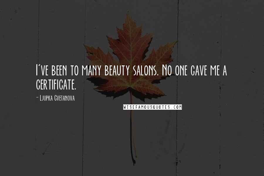 Ljupka Cvetanova Quotes: I've been to many beauty salons. No one gave me a certificate.