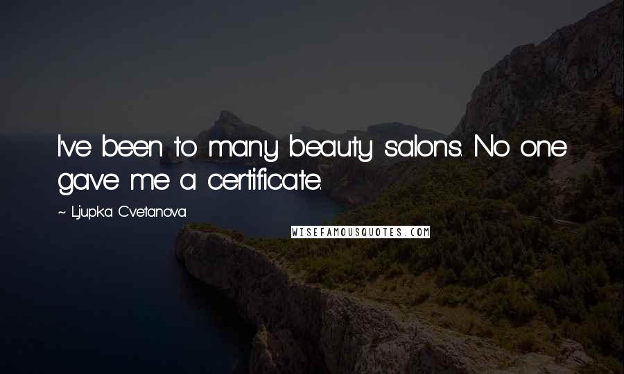 Ljupka Cvetanova Quotes: I've been to many beauty salons. No one gave me a certificate.