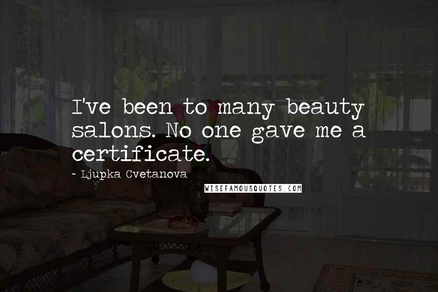 Ljupka Cvetanova Quotes: I've been to many beauty salons. No one gave me a certificate.
